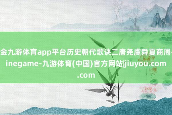 现金九游体育app平台历史朝代歌诀二唐尧虞舜夏商周-Ninegame-九游体育(中国)官方网站|jiuyou.com