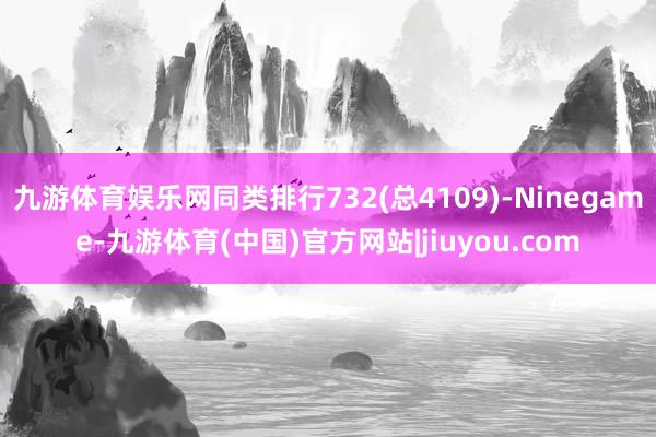 九游体育娱乐网同类排行732(总4109)-Ninegame-九游体育(中国)官方网站|jiuyou.com