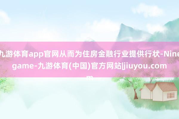 九游体育app官网从而为住房金融行业提供行状-Ninegame-九游体育(中国)官方网站|jiuyou.com