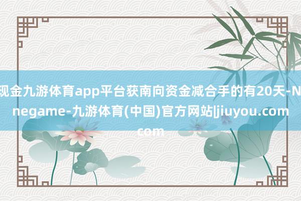 现金九游体育app平台获南向资金减合手的有20天-Ninegame-九游体育(中国)官方网站|jiuyou.com