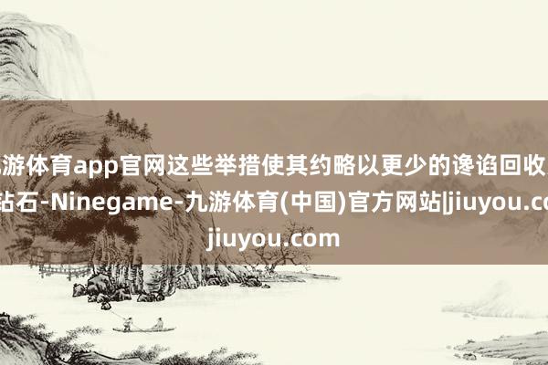 九游体育app官网这些举措使其约略以更少的谗谄回收大型钻石-Ninegame-九游体育(中国)官方网站|jiuyou.com