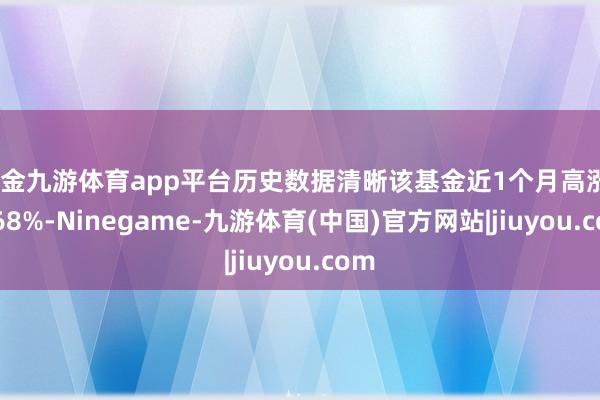 现金九游体育app平台历史数据清晰该基金近1个月高涨22.68%-Ninegame-九游体育(中国)官方网站|jiuyou.com