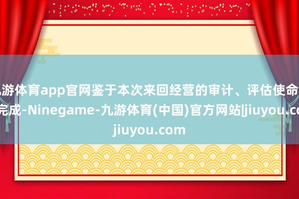 九游体育app官网鉴于本次来回经营的审计、评估使命尚未完成-Ninegame-九游体育(中国)官方网站|jiuyou.com