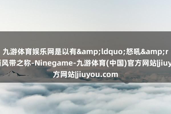 九游体育娱乐网是以有&ldquo;怒吼&rdquo;西风带之称-Ninegame-九游体育(中国)官方网站|jiuyou.com