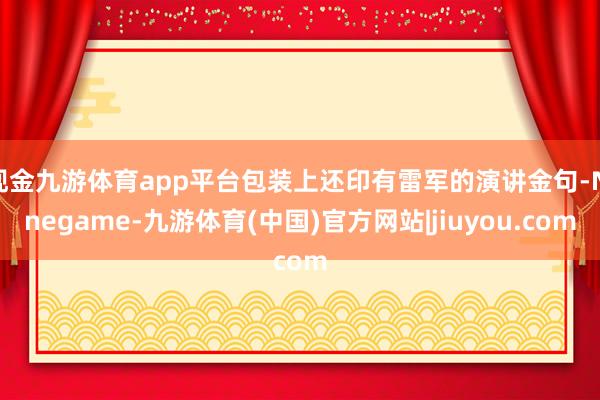 现金九游体育app平台包装上还印有雷军的演讲金句-Ninegame-九游体育(中国)官方网站|jiuyou.com