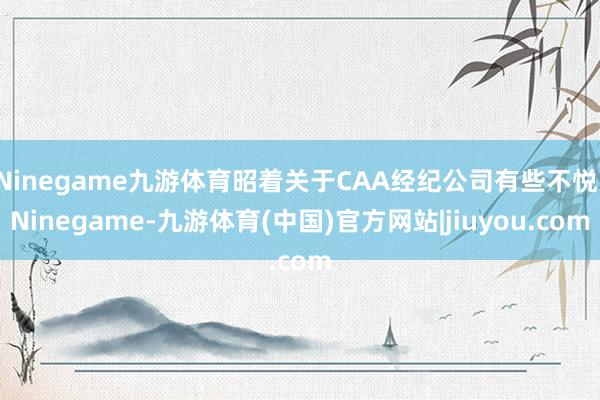 Ninegame九游体育昭着关于CAA经纪公司有些不悦-Ninegame-九游体育(中国)官方网站|jiuyou.com