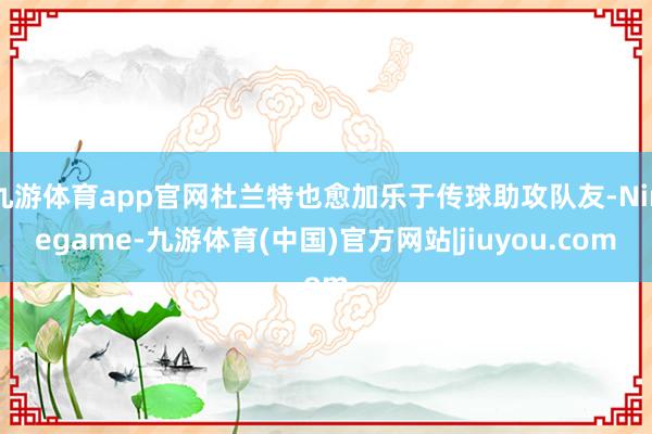 九游体育app官网杜兰特也愈加乐于传球助攻队友-Ninegame-九游体育(中国)官方网站|jiuyou.com