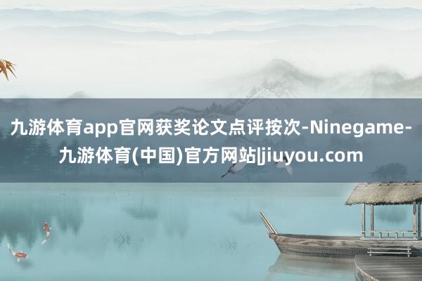 九游体育app官网　　获奖论文点评按次-Ninegame-九游体育(中国)官方网站|jiuyou.com