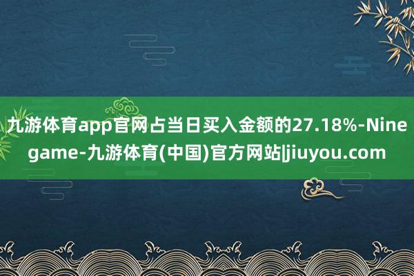 九游体育app官网占当日买入金额的27.18%-Ninegame-九游体育(中国)官方网站|jiuyou.com