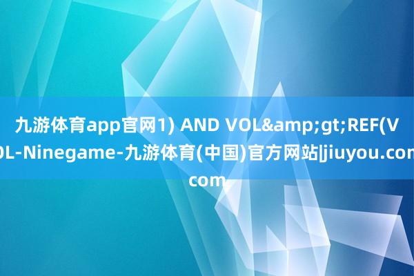 九游体育app官网1) AND VOL&gt;REF(VOL-Ninegame-九游体育(中国)官方网站|jiuyou.com