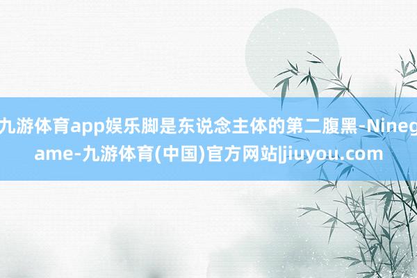 九游体育app娱乐脚是东说念主体的第二腹黑-Ninegame-九游体育(中国)官方网站|jiuyou.com