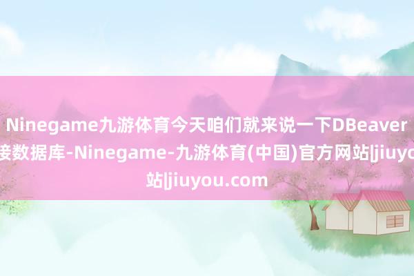 Ninegame九游体育今天咱们就来说一下DBeaver怎么衔接数据库-Ninegame-九游体育(中国)官方网站|jiuyou.com