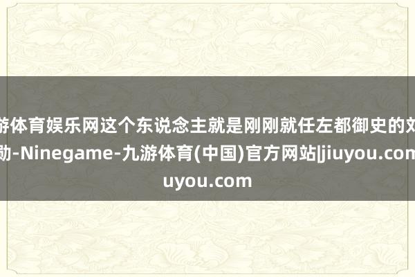 九游体育娱乐网这个东说念主就是刚刚就任左都御史的刘统勋-Ninegame-九游体育(中国)官方网站|jiuyou.com