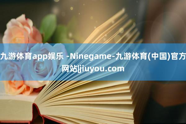 九游体育app娱乐 -Ninegame-九游体育(中国)官方网站|jiuyou.com