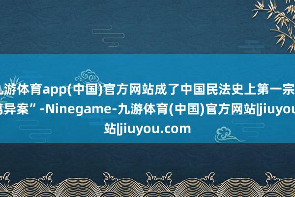 九游体育app(中国)官方网站成了中国民法史上第一宗“端淑离异案”-Ninegame-九游体育(中国)官方网站|jiuyou.com