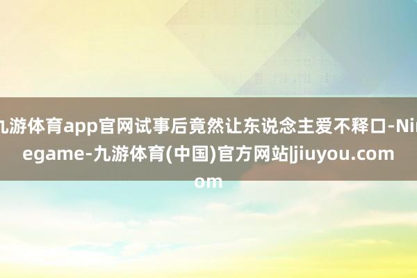 九游体育app官网试事后竟然让东说念主爱不释口-Ninegame-九游体育(中国)官方网站|jiuyou.com