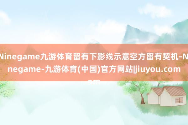 Ninegame九游体育留有下影线示意空方留有契机-Ninegame-九游体育(中国)官方网站|jiuyou.com