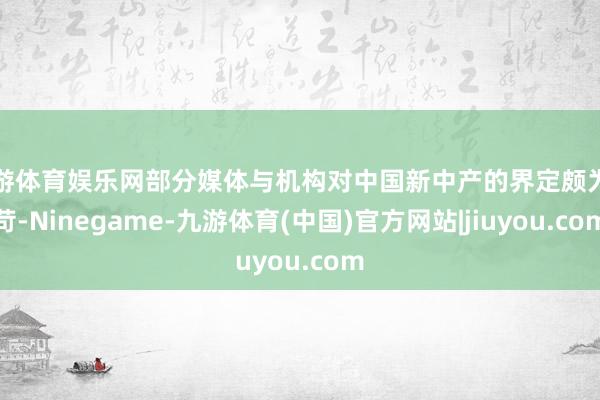 九游体育娱乐网部分媒体与机构对中国新中产的界定颇为严苛-Ninegame-九游体育(中国)官方网站|jiuyou.com