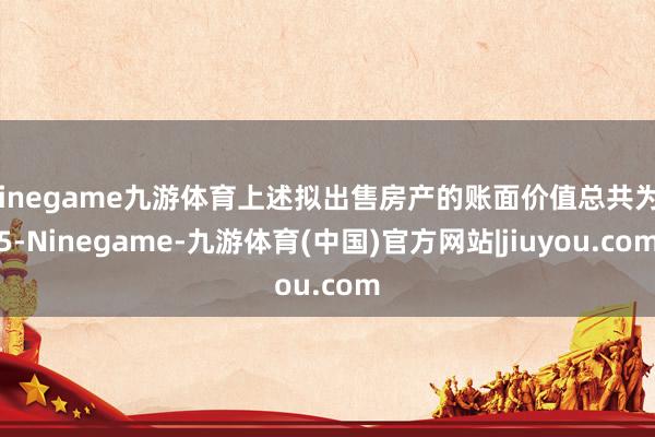 Ninegame九游体育上述拟出售房产的账面价值总共为25-Ninegame-九游体育(中国)官方网站|jiuyou.com