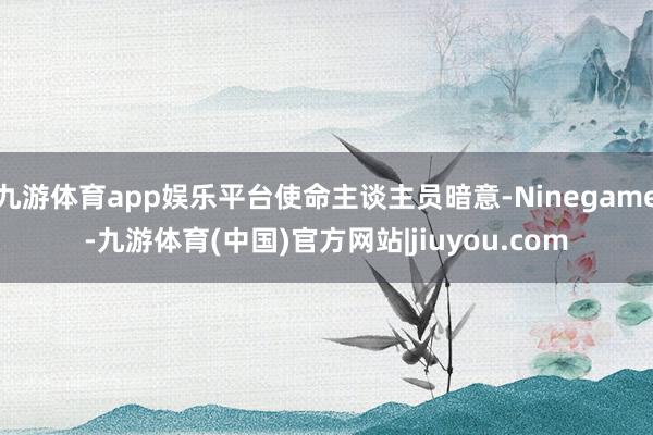 九游体育app娱乐平台使命主谈主员暗意-Ninegame-九游体育(中国)官方网站|jiuyou.com