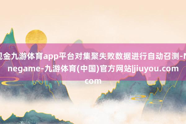 现金九游体育app平台对集聚失败数据进行自动召测-Ninegame-九游体育(中国)官方网站|jiuyou.com