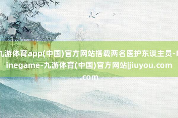 九游体育app(中国)官方网站搭载两名医护东谈主员-Ninegame-九游体育(中国)官方网站|jiuyou.com