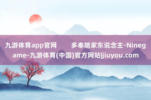 九游体育app官网        多奉陪家东说念主-Ninegame-九游体育(中国)官方网站|jiuyou.com