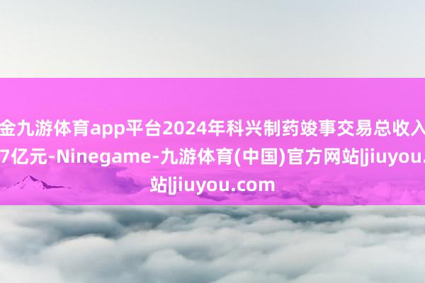 现金九游体育app平台2024年科兴制药竣事交易总收入为14.07亿元-Ninegame-九游体育(中国)官方网站|jiuyou.com